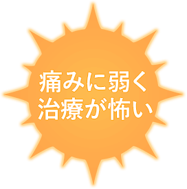 痛みに弱く治療が怖い